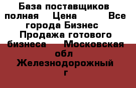 База поставщиков (полная) › Цена ­ 250 - Все города Бизнес » Продажа готового бизнеса   . Московская обл.,Железнодорожный г.